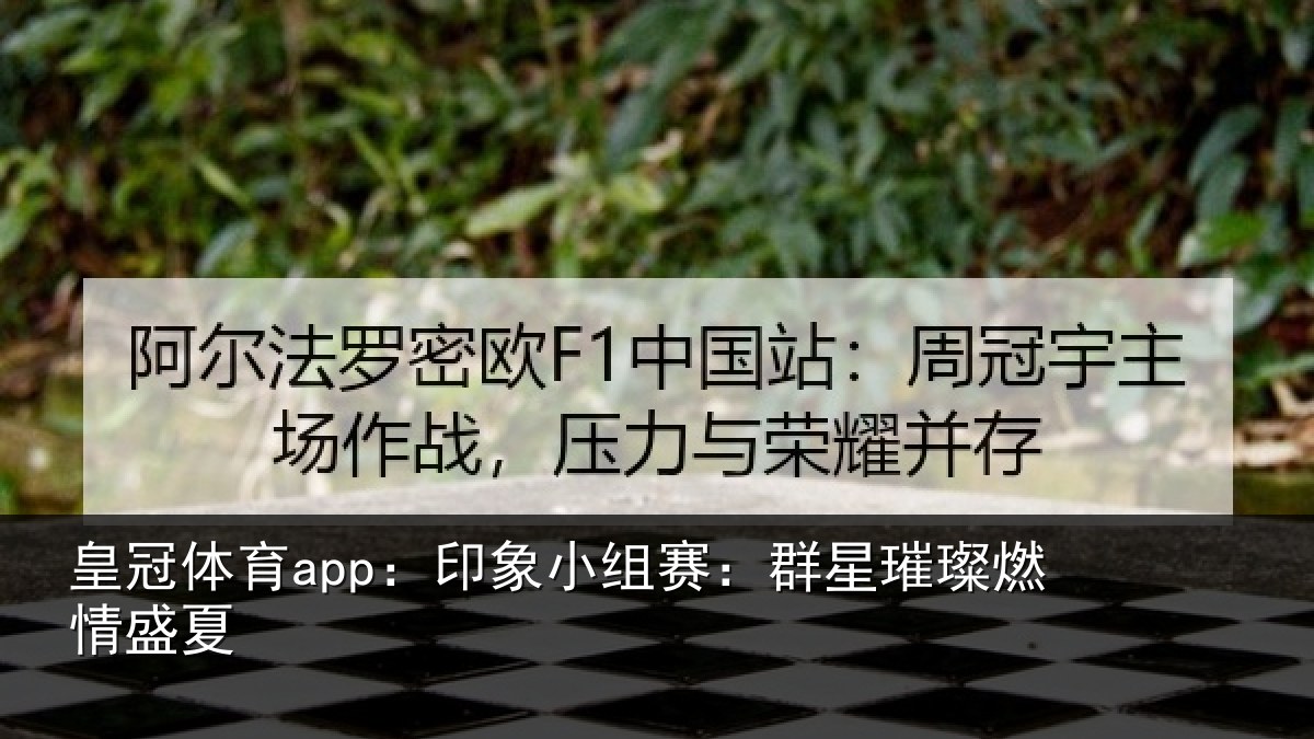 皇冠体育app:印象小组赛:群星璀璨燃情盛夏