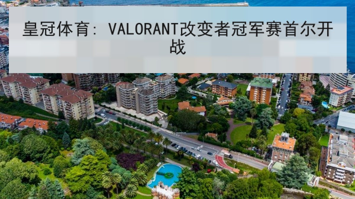 皇冠体育: VALORANT改变者冠军赛首尔开战 皇冠体育: VALORANT改变者冠军赛首尔开战